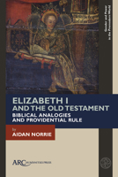 Elizabeth I and the Old Testament : Biblical Analogies and Providential Rule 1641893818 Book Cover