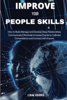 Improve Your People Skills: How to build, manage and develop deep relationships, communicate effectively, increase charisma, cultivate conversations and connect with anyone 1802685235 Book Cover