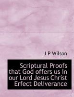 Scriptural Proofs That God Offers Us In Our Lord Jesus Christ Perfect Deliverance From All Sin, Inward As Well As Outward, If We Will But Receive Him ... For All That God Has Made Him To Be To Us 0526780878 Book Cover