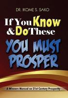 If You Know & Do These You Must Prosper : A Winners Manual on 21st Century Prosperity 1453548025 Book Cover