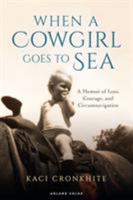 When a Cowgirl Goes to Sea: A Memoir of Loss, Courage and Circumnavigation 1472958616 Book Cover