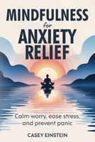 Mindfulness for Anxiety Relief: Calm Worry, Ease Stress, and Prevent Panic 1069538159 Book Cover