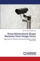 Three-Dimensional Shape Recovery from Image Focus: Application of machine learning techniques in shape from focus 3659210153 Book Cover