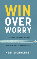 Win over Worry: Conquer What Shakes You and Soar with the One Who Overcomes 1684262429 Book Cover
