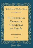 El Pelegrino Curioso Y Grandezas De España, Volume 2... 1270875183 Book Cover