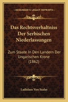 Das Rechtsverhaltniss Der Serbischen Niederlassungen: Zum Staate In Den Landern Der Ungarischen Krone (1862) 1167526171 Book Cover