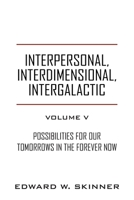 Interpersonal, Interdimensional, Intergalactic, Volume V: Possibilities for Our Tomorrows In the Forever Now 1977239463 Book Cover