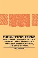 The Knitters' Friend - Being a Selection of Receipts for the Most Useful and Saleable Articles in Knitting, Netting, and Crochet Work. 1445528541 Book Cover