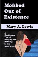 Mobbed Out of Existence: A Cautionary Tale of Bullying and Mobbing in the Workplace 1536820229 Book Cover