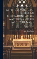 La Piété Envers Jésus-Christ Ou Méditations Sur Les Mystères, & Sur Les Paroles De N.S.J.C.: Contenant Les Mystéres, Felon L'ordre Que L'eglise Les Célébre Durant L'année 1021736236 Book Cover