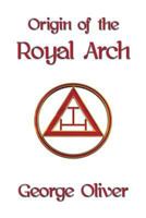 Origin of the Royal Arch 1613420730 Book Cover