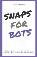 Snaps for Bots: Exploring the unexpected depths of a machine's soul through the art of poetry B0BPVR1JP9 Book Cover