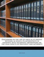 Discussions of the law of Libels as at Present Received, in Which its Authenticity is Examined; With Incidental Observations on the Legal Effects of Precedent and Authority 333728082X Book Cover