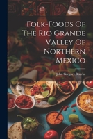 Folk-foods Of The Rio Grande Valley Of Northern Mexico 1021767867 Book Cover