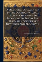 A Discourse Occasioned By The Death Of William Ellery Channing, D.d. Pronounced Before The Unitarian Societies Of New-york And Brooklyn B0FK9QVSQ1 Book Cover