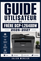 GUIDE UTILISATEUR DU FRÈRE DCP-L2640DW 2026-2027: Une approche progressive pour gagner en confiance et améliorer les performances (French Edition) B0H38XFQ2L Book Cover