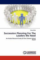 Succession Planning For The Leaders We Need: An Action Research Study Of One Ontario School Board 3844387137 Book Cover