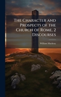 The Character and Prospects of the Church of Rome, 2 Discourses 1146045875 Book Cover