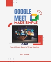 Google Meet Made Simple: Your Ultimate Guide to Virtual Meetings (Google Apps for Everyone: A Beginner's Guide) B0F183DLXC Book Cover