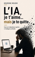 L'IA, je t'aime… mais je te quitte: Essai sur la dépendance cognitive à l'intelligence artificielle (French Edition) B0GZ2RBJSZ Book Cover