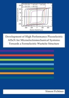 Development of High Performance Piezoelectric AlScN for Microelectromechanical Systems: Towards a Ferroelectric Wurtzite Structure 3750431426 Book Cover