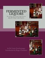 Fermented Liquors: Brewing, Distilling, Rectifying and Manufacturing Wines, Spirits, Cider and Liquors 1546424008 Book Cover