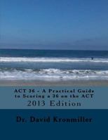 ACT 36 - A Practical Guide to Scoring a 36 on the ACT: 2013 Edition 1493635409 Book Cover