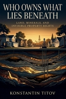 Who Owns What Lies Beneath: Land, Minerals, and Invisible Property Rights (The Architecture of Hidden Value) B0GVZRJNZH Book Cover