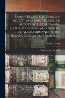 Family Record of Denison Alcott and Emily Blakeslee Alcott, With the Names, Births, Marriages and Deaths of Ancestors and Other Relatives Near and Rem 1018596542 Book Cover