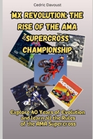 MX Revolution: The Rise of the AMA Supercross Championship: Explore 40 Years of Evolution and learn all the Rules of the AMA Supercross B0F2YP9LVB Book Cover