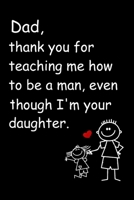 Dad, Thank You for Teaching Me How to Be a Man, Even Though I'm Your Daughter Lined Notebook Journal, 100 Pages (6 x 9 Inches) Blank Ruled Writing Journal With Inspirational Quotes, Perfect Diary Note 1676966250 Book Cover