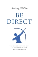 Be Direct: Why Direct Response Must Be an Arrow in Your Marketing Quiver 1544535805 Book Cover
