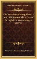 Die Notariatsordnung Vom 25 Juli 1871 Sammt Allen Darauf Bezuglichen Verordnungen (1871) 116835854X Book Cover