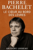 Pierre Bachelet – Le Cœur au Bord des Lèvres: Une vie d’ombre et de lumière, de passion et de vérité. (French Edition) B0FBHR8PFP Book Cover