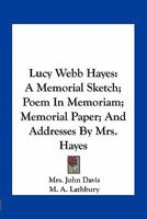 Lucy Webb Hayes: A Memorial Sketch; Poem In Memoriam; Memorial Paper; And Addresses By Mrs. Hayes 1163758078 Book Cover