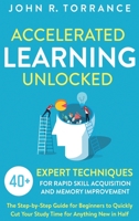 Accelerated Learning Unlocked: 40+ Expert Techniques for Rapid Skill Acquisition and Memory Improvement. The Step-by-Step Guide for Beginners to Quickly Cut Your Study Time for Anything New in Half 1647800552 Book Cover