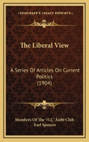 The Liberal View: A Series Of Articles On Current Politics 1165596075 Book Cover