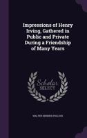 Impressions of Henry Irving: gathered in public and private during a friendship of many years 1141444305 Book Cover