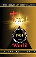 Truth is Not of This World: Take Heed, Be Not Deceived B0DSK2P3WV Book Cover