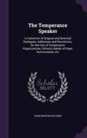 The Temperance Speaker: A Collection of Original and Selected Dialogues, Addresses and Recitations, for the Use of Temperance Organizations, Schools, Bands of Hope, Anniversaries, Etc 1358913773 Book Cover