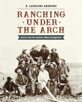 Ranching Under the Arch: Stories from the Southern Alberta Rangelands 1772032727 Book Cover