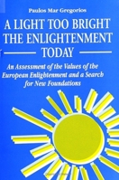 A Light Too Bright: The Enlightenment Today : An Assessment of the Values of the European Enlightenment and a Search for New Foundations (S U N Y Series in Religious Studies) 0791411346 Book Cover