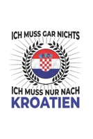 Kroatien Notizbuch: Ich Muss Gar Nichts - Ich Muss Nur Nach Kroatien / 6x9 Zoll / 120 karierte Seiten 1712636510 Book Cover