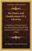 The duties & qualifications of a librarian; a discourse pronounced in the General Assembly of the Sorbonne, December 23, 1780 1120756928 Book Cover