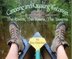 Canoeing and Kayaking Wisconsin: The Rivers, the Towns, the Taverns 1933926287 Book Cover