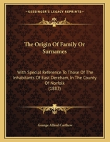 The Origin Of Family Or Surnames: With Special Reference To Those Of The Inhabitants Of East Dereham, In The County Of Norfolk 1167151992 Book Cover