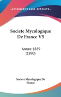 Societe Mycologique De France V5: Annee 1889 (1890) 1161028803 Book Cover
