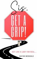 Sis, Get A Grip!: Act Like a Lady For Real 0578356341 Book Cover