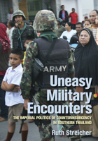 Uneasy Military Encounters: The Imperial Politics of Counterinsurgency in Southern Thailand 1501751336 Book Cover