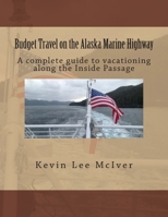 Budget Travel on the Alaska Marine Highway: A Complete Guide to Vacationing Along the Inside Passage 149434162X Book Cover